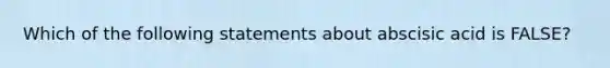 Which of the following statements about abscisic acid is FALSE?