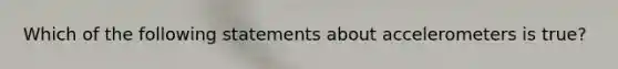 Which of the following statements about accelerometers is true?