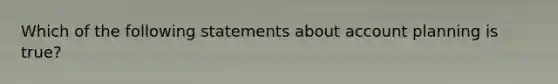 Which of the following statements about account planning is true?