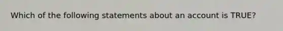 Which of the following statements about an account is TRUE?