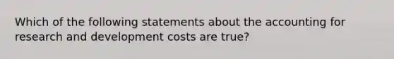 Which of the following statements about the accounting for research and development costs are true?