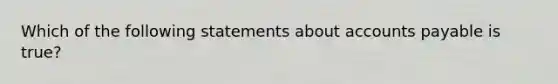 Which of the following statements about accounts payable is true?