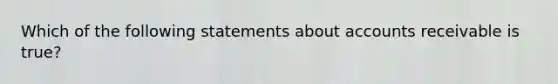 Which of the following statements about accounts receivable is true?