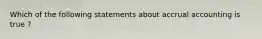 Which of the following statements about accrual accounting is true ?