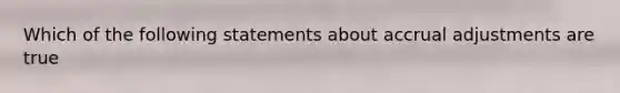 Which of the following statements about accrual adjustments are true