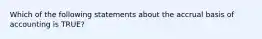 Which of the following statements about the accrual basis of accounting is TRUE?