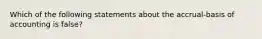 Which of the following statements about the accrual-basis of accounting is false?