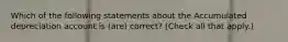 Which of the following statements about the Accumulated depreciation account is (are) correct? (Check all that apply.)