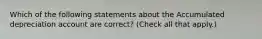 Which of the following statements about the Accumulated depreciation account are correct? (Check all that apply.)