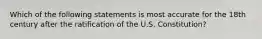 Which of the following statements is most accurate for the 18th century after the ratification of the U.S. Constitution?