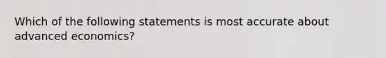 Which of the following statements is most accurate about advanced economics?