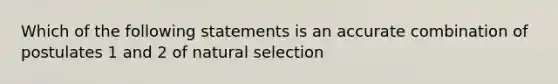 Which of the following statements is an accurate combination of postulates 1 and 2 of natural selection