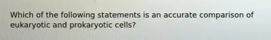 Which of the following statements is an accurate comparison of eukaryotic and prokaryotic cells?