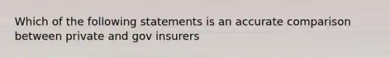 Which of the following statements is an accurate comparison between private and gov insurers