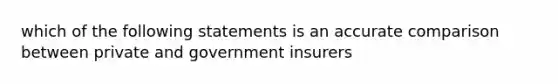 which of the following statements is an accurate comparison between private and government insurers