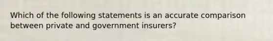 Which of the following statements is an accurate comparison between private and government insurers?