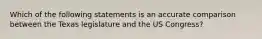 Which of the following statements is an accurate comparison between the Texas legislature and the US Congress?