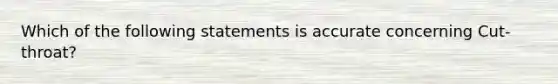 Which of the following statements is accurate concerning Cut-throat?