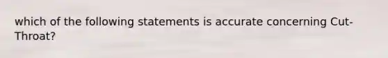 which of the following statements is accurate concerning Cut-Throat?