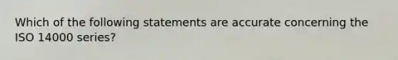 Which of the following statements are accurate concerning the ISO 14000 series?