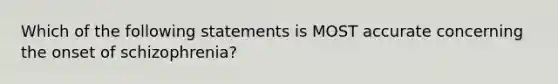 Which of the following statements is MOST accurate concerning the onset of schizophrenia?