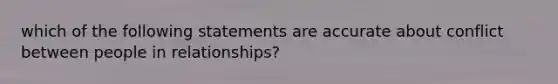 which of the following statements are accurate about conflict between people in relationships?