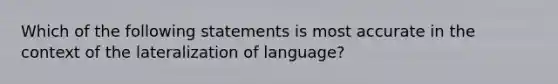 Which of the following statements is most accurate in the context of the lateralization of language?