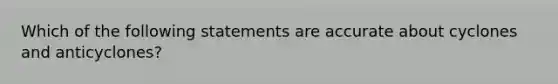 Which of the following statements are accurate about cyclones and anticyclones?