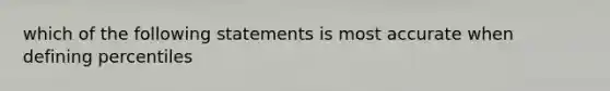 which of the following statements is most accurate when defining percentiles