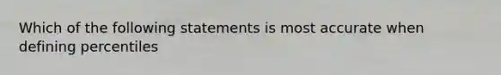 Which of the following statements is most accurate when defining percentiles