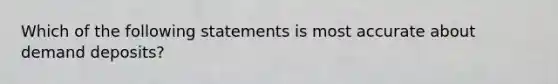 Which of the following statements is most accurate about demand deposits?