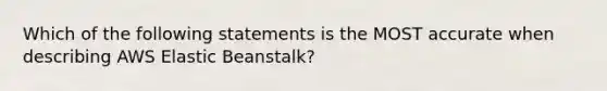 Which of the following statements is the MOST accurate when describing AWS Elastic Beanstalk?