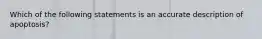 Which of the following statements is an accurate description of apoptosis?