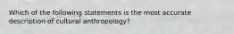 Which of the following statements is the most accurate description of cultural anthropology?