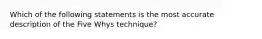 Which of the following statements is the most accurate description of the Five Whys technique?