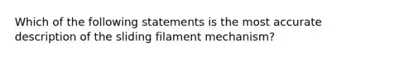 Which of the following statements is the most accurate description of the sliding filament mechanism?