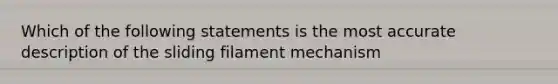 Which of the following statements is the most accurate description of the sliding filament mechanism