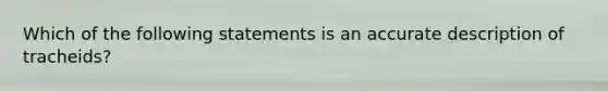 Which of the following statements is an accurate description of tracheids?