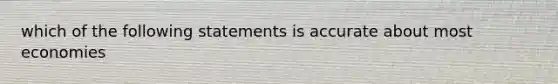 which of the following statements is accurate about most economies