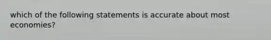 which of the following statements is accurate about most economies?