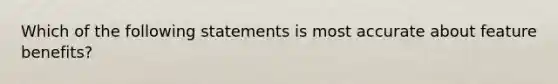 Which of the following statements is most accurate about feature benefits?