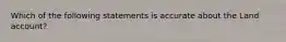 Which of the following statements is accurate about the Land account?