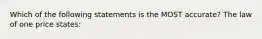 Which of the following statements is the MOST​ accurate? The law of one price​ states:
