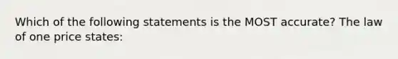 Which of the following statements is the MOST​ accurate? The law of one price​ states: