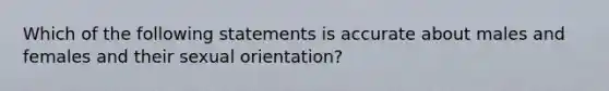 Which of the following statements is accurate about males and females and their sexual orientation?