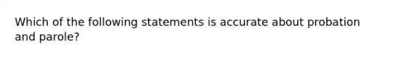 Which of the following statements is accurate about probation and parole?