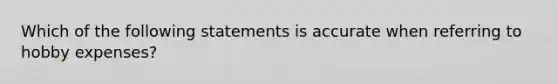 Which of the following statements is accurate when referring to hobby expenses?