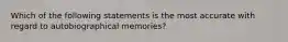 Which of the following statements is the most accurate with regard to autobiographical memories?