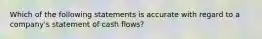 Which of the following statements is accurate with regard to a company's statement of cash flows?