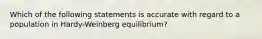 Which of the following statements is accurate with regard to a population in Hardy-Weinberg equilibrium?